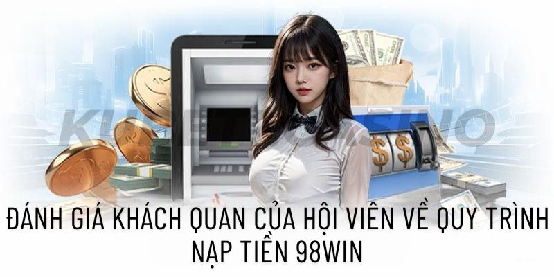 Đánh giá khách quan của hội viên về quy trình nạp tiền 98win
